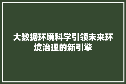 大数据环境科学引领未来环境治理的新引擎