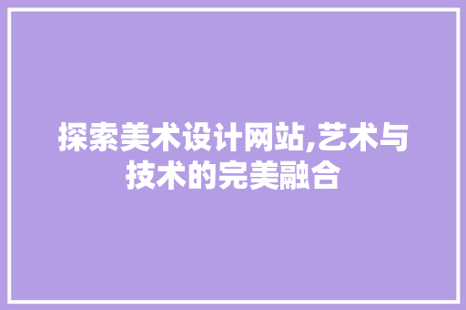 探索美术设计网站,艺术与技术的完美融合