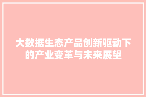 大数据生态产品创新驱动下的产业变革与未来展望