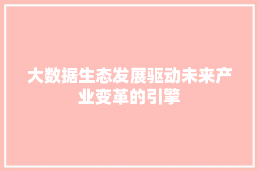 大数据生态发展驱动未来产业变革的引擎