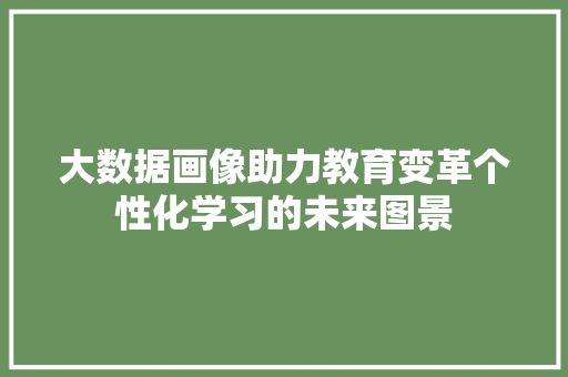 大数据画像助力教育变革个性化学习的未来图景