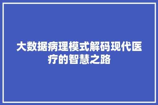 大数据病理模式解码现代医疗的智慧之路