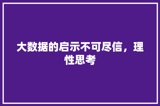 大数据的启示不可尽信，理性思考
