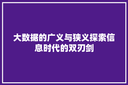 大数据的广义与狭义探索信息时代的双刃剑