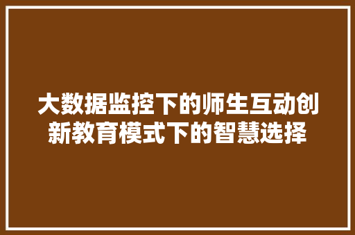大数据监控下的师生互动创新教育模式下的智慧选择