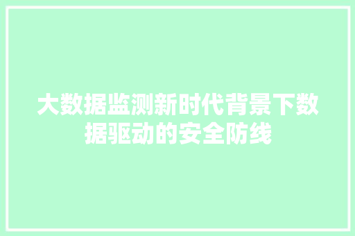 大数据监测新时代背景下数据驱动的安全防线