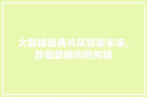 大数据盛典共筑智能未来，致敬数据创新先锋