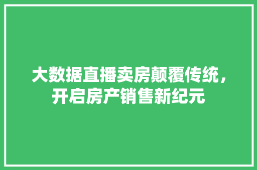 大数据直播卖房颠覆传统，开启房产销售新纪元 友链在线