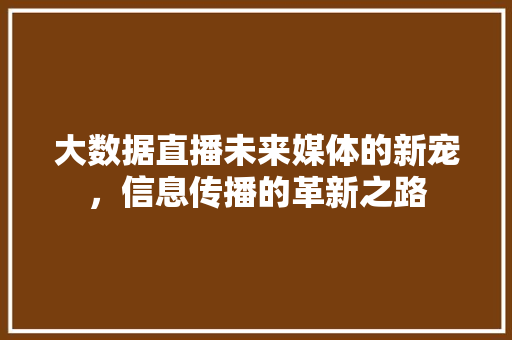 大数据直播未来媒体的新宠，信息传播的革新之路
