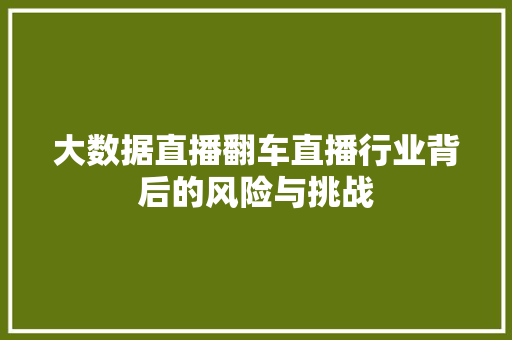 大数据直播翻车直播行业背后的风险与挑战