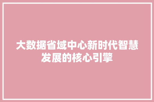 大数据省域中心新时代智慧发展的核心引擎