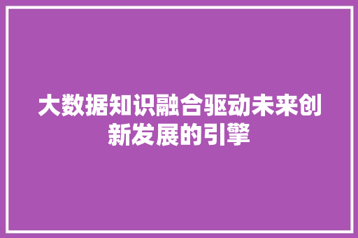 大数据知识融合驱动未来创新发展的引擎