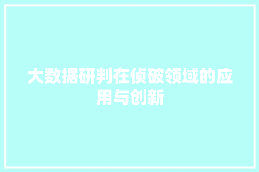 大数据研判在侦破领域的应用与创新