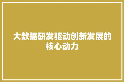 大数据研发驱动创新发展的核心动力