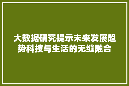 大数据研究提示未来发展趋势科技与生活的无缝融合