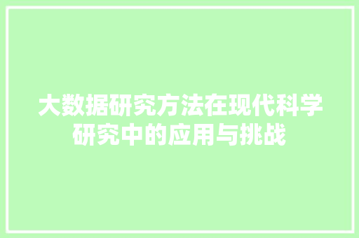 大数据研究方法在现代科学研究中的应用与挑战