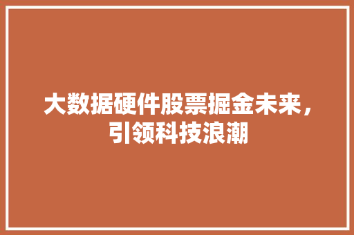 大数据硬件股票掘金未来，引领科技浪潮