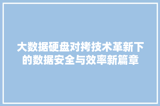 大数据硬盘对拷技术革新下的数据安全与效率新篇章