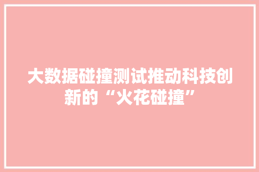 大数据碰撞测试推动科技创新的“火花碰撞”
