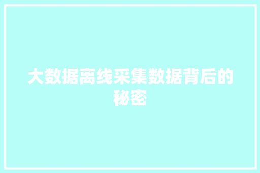大数据离线采集数据背后的秘密