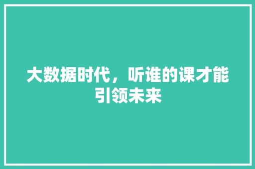 大数据时代，听谁的课才能引领未来