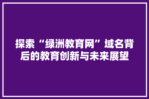 探索“绿洲教育网”域名背后的教育创新与未来展望