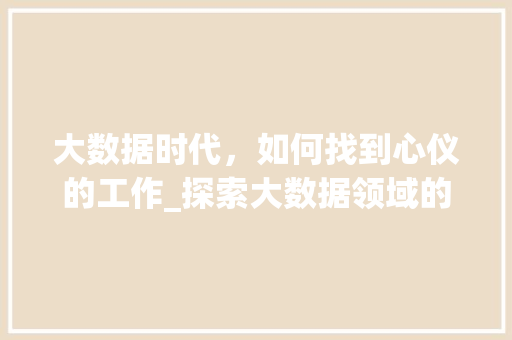 大数据时代，如何找到心仪的工作_探索大数据领域的职业机会 Web前端