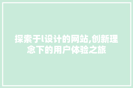 探索于l设计的网站,创新理念下的用户体验之旅