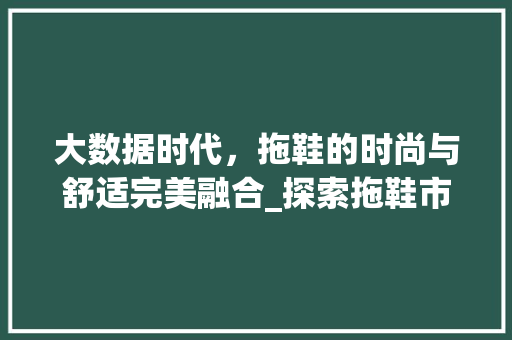 大数据时代，拖鞋的时尚与舒适完美融合_探索拖鞋市场新趋势
