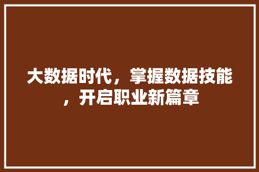 大数据时代，掌握数据技能，开启职业新篇章
