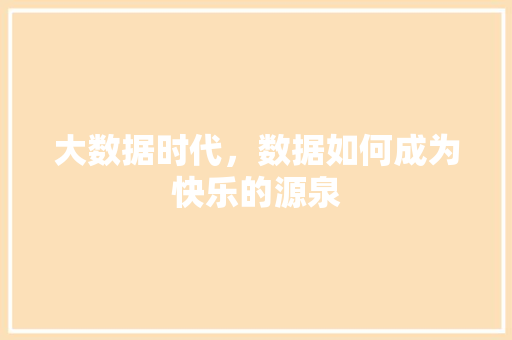 大数据时代，数据如何成为快乐的源泉 服务器/数据库