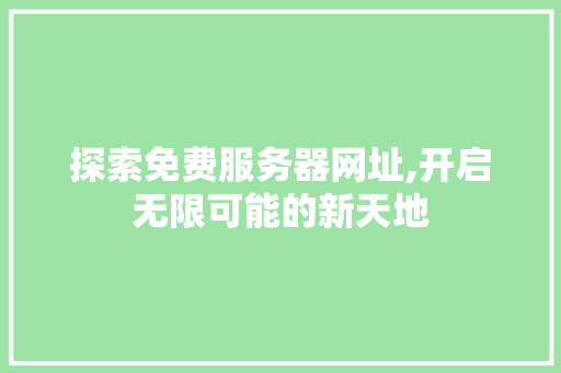 探索免费服务器网址,开启无限可能的新天地