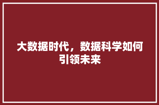 大数据时代，数据科学如何引领未来