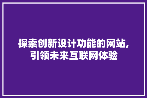 探索创新设计功能的网站,引领未来互联网体验