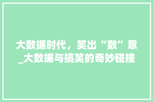 大数据时代，笑出“数”意_大数据与搞笑的奇妙碰撞