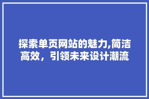 探索单页网站的魅力,简洁高效，引领未来设计潮流