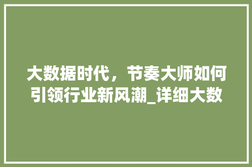 大数据时代，节奏大师如何引领行业新风潮_详细大数据节奏大师的崛起与影响