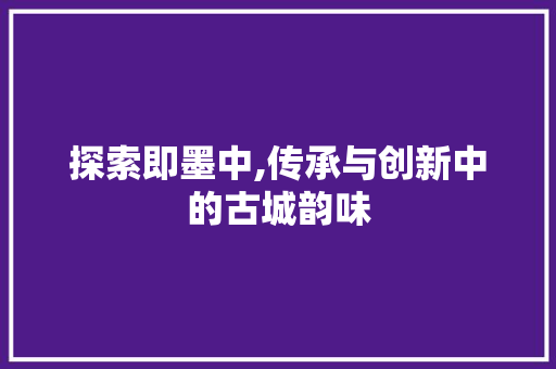 探索即墨中,传承与创新中的古城韵味