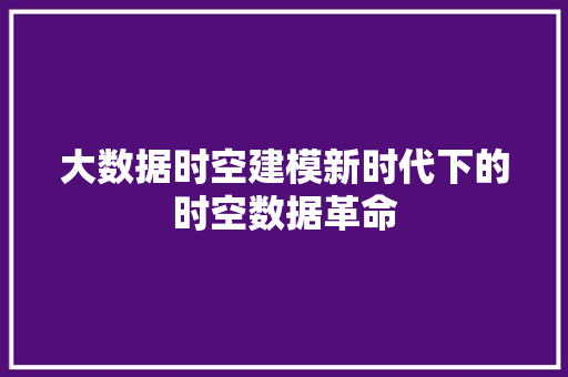 大数据时空建模新时代下的时空数据革命