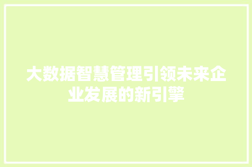 大数据智慧管理引领未来企业发展的新引擎