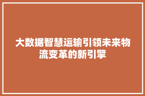 大数据智慧运输引领未来物流变革的新引擎