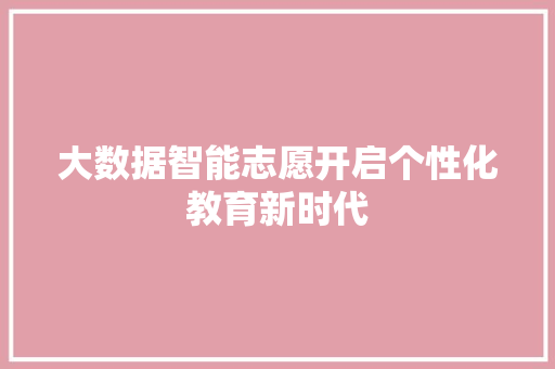 大数据智能志愿开启个性化教育新时代