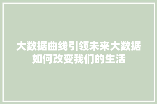 大数据曲线引领未来大数据如何改变我们的生活