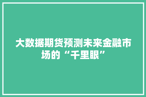 大数据期货预测未来金融市场的“千里眼”