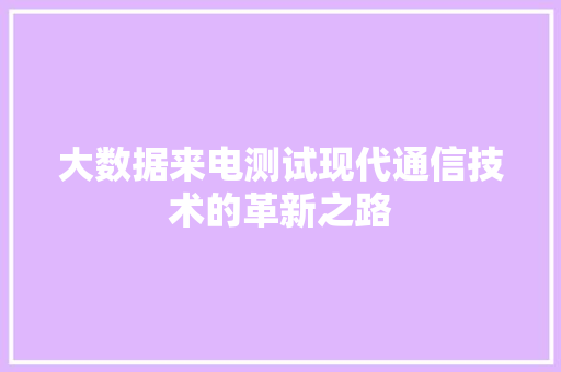 大数据来电测试现代通信技术的革新之路