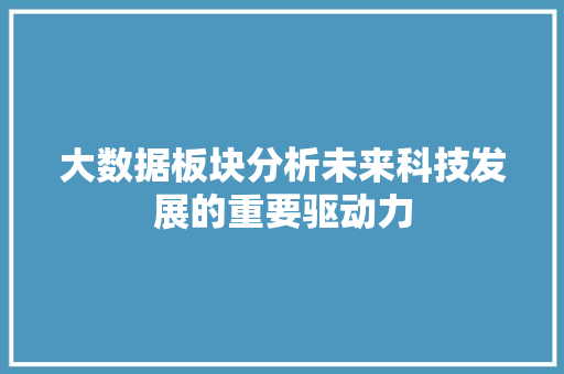 大数据板块分析未来科技发展的重要驱动力 Web前端