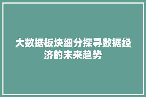 大数据板块细分探寻数据经济的未来趋势