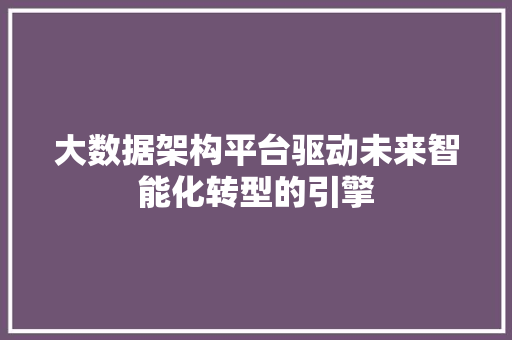 大数据架构平台驱动未来智能化转型的引擎 建站教程