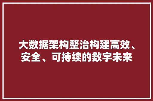 大数据架构整治构建高效、安全、可持续的数字未来 Web前端