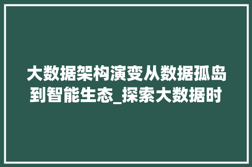 大数据架构演变从数据孤岛到智能生态_探索大数据时代的创新与发展